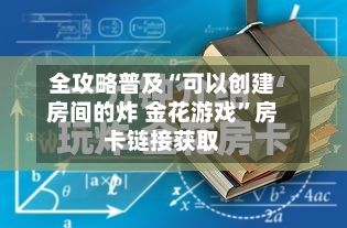 全攻略普及“可以创建房间的炸 金花游戏”房卡链接获取