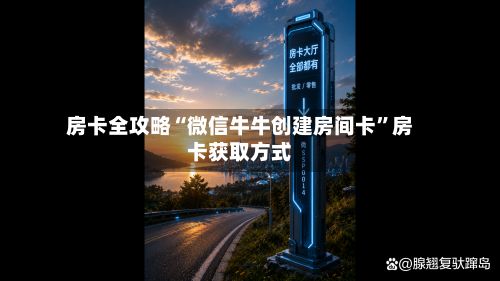 房卡全攻略“微信牛牛创建房间卡	”房卡获取方式-第2张图片