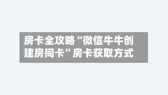 房卡全攻略“微信牛牛创建房间卡”房卡获取方式