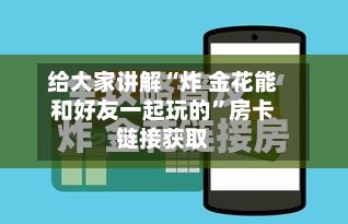 给大家讲解“炸 金花能和好友一起玩的”房卡链接获取