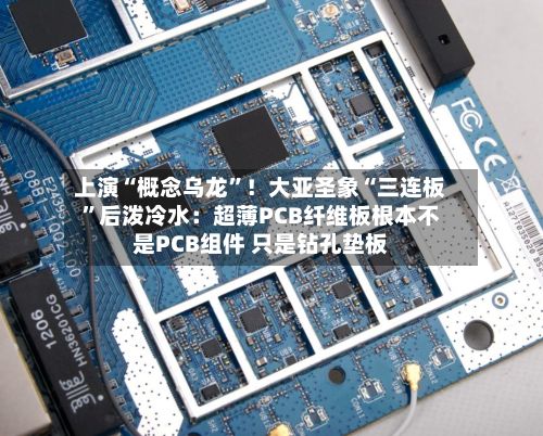 上演“概念乌龙”!大亚圣象“三连板”后泼冷水:超薄PCB纤维板根本不是PCB组件 只是钻孔垫板