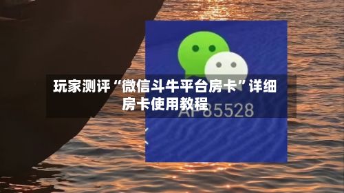 玩家测评“微信斗牛平台房卡”详细房卡使用教程