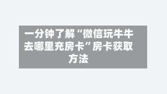 一分钟了解“微信玩牛牛去哪里充房卡”房卡获取方法-第2张图片