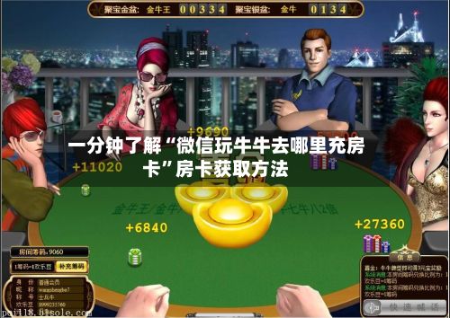 一分钟了解“微信玩牛牛去哪里充房卡”房卡获取方法-第3张图片