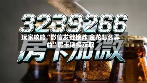 玩家攻略“微信发链接炸 金花怎么弄的”房卡链接获取