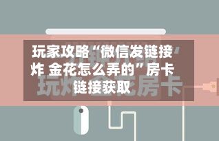 玩家攻略“微信发链接炸 金花怎么弄的”房卡链接获取-第2张图片