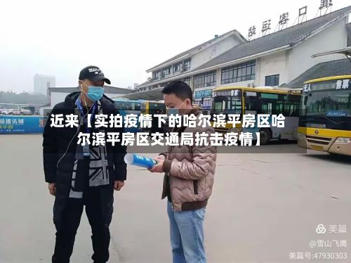 近来【实拍疫情下的哈尔滨平房区哈尔滨平房区交通局抗击疫情】