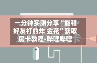 一分钟实测分享“能和好友打的炸 金花	”获取房卡教程-哔哩哔哩-第3张图片