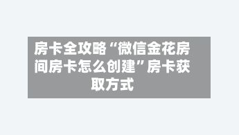 房卡全攻略“微信金花房间房卡怎么创建”房卡获取方式-第2张图片