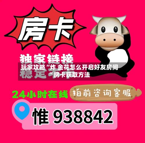 玩家攻略“炸 金花怎么开启好友房间”房卡获取方法-第2张图片