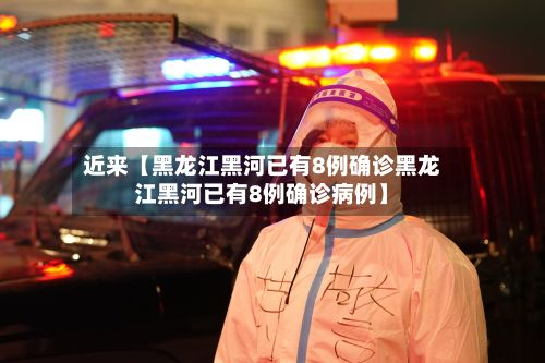 近来【黑龙江黑河已有8例确诊黑龙江黑河已有8例确诊病例】