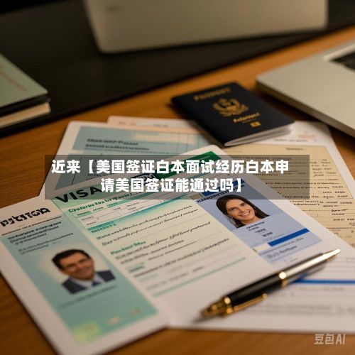 近来【美国签证白本面试经历白本申请美国签证能通过吗】