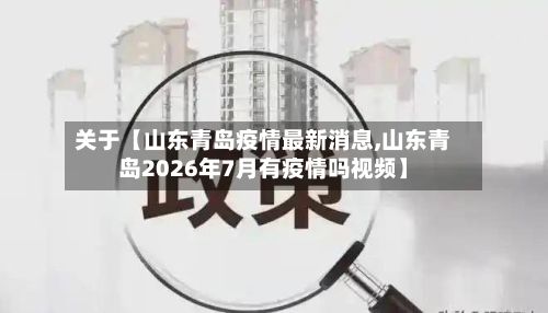关于【山东青岛疫情最新消息,山东青岛2026年7月有疫情吗视频】