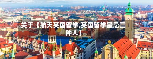 关于【航天英国留学,英国留学最忌三种人】