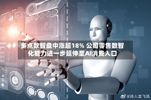 多点数智盘中涨超18% 公司零售数智化能力进一步延伸至AI消费入口-第1张图片