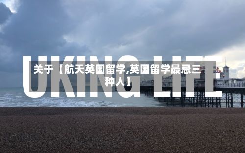 关于【航天英国留学,英国留学最忌三种人】-第2张图片