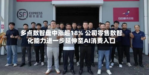 多点数智盘中涨超18% 公司零售数智化能力进一步延伸至AI消费入口-第3张图片