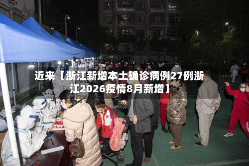近来【浙江新增本土确诊病例27例浙江2026疫情8月新增】-第2张图片