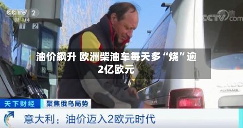 油价飙升 欧洲柴油车每天多“烧”逾2亿欧元