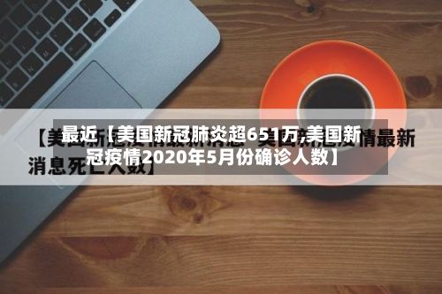 最近【美国新冠肺炎超651万,美国新冠疫情2020年5月份确诊人数】