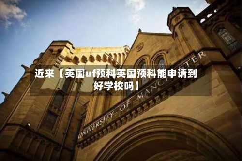 近来【英国uf预科英国预科能申请到好学校吗】