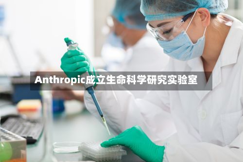 Anthropic成立生命科学研究实验室-第2张图片