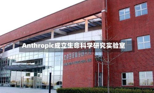 Anthropic成立生命科学研究实验室