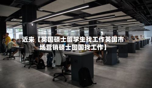近来【英国硕士留学生找工作英国市场营销硕士回国找工作】-第3张图片