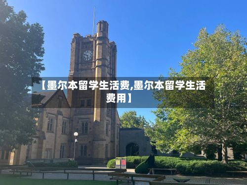 【墨尔本留学生活费,墨尔本留学生活费用】