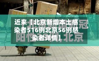 近来【北京新增本土感染者516例北京56例感染者详情】