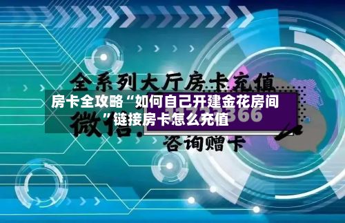 房卡全攻略“如何自己开建金花房间”链接房卡怎么充值