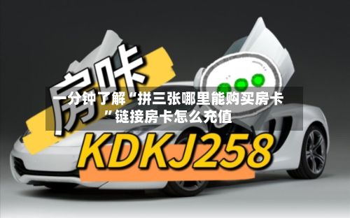 一分钟了解“拼三张哪里能购买房卡”链接房卡怎么充值