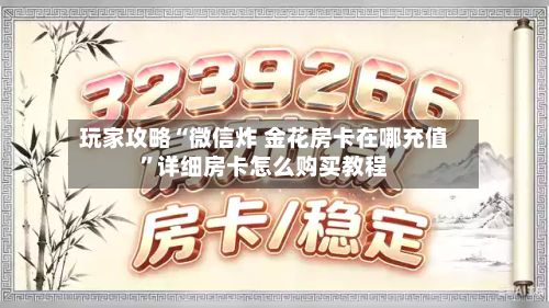 玩家攻略“微信炸 金花房卡在哪充值”详细房卡怎么购买教程