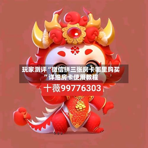 玩家测评“微信拼三张房卡哪里购买”详细房卡使用教程
