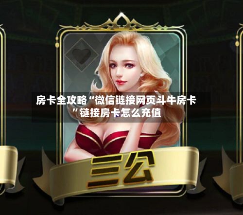 房卡全攻略“微信链接网页斗牛房卡”链接房卡怎么充值