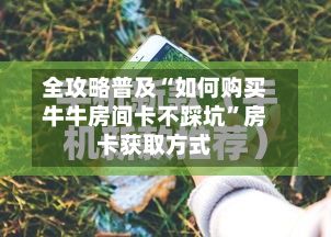 全攻略普及“如何购买牛牛房间卡不踩坑”房卡获取方式-第2张图片