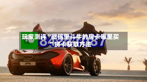 玩家测评“微信里斗牛的房卡哪里买”房卡获取方法