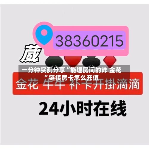 一分钟实测分享“能建房间的炸 金花”链接房卡怎么充值-第2张图片