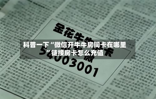 科普一下“微信开牛牛房间卡在哪里”链接房卡怎么充值
