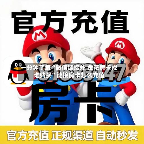 一分钟了解“微信链接炸 金花房卡找谁购买”链接房卡怎么充值