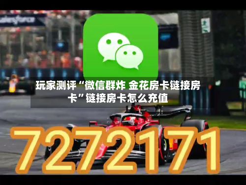玩家测评“微信群炸 金花房卡链接房卡”链接房卡怎么充值