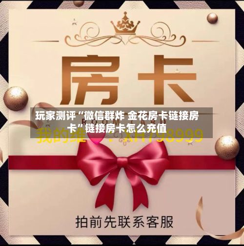 玩家测评“微信群炸 金花房卡链接房卡”链接房卡怎么充值-第2张图片