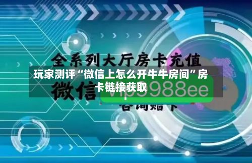 玩家测评“微信上怎么开牛牛房间”房卡链接获取-第2张图片