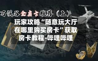 玩家攻略“随意玩大厅在哪里购买房卡”获取房卡教程-哔哩哔哩