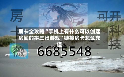 房卡全攻略“手机上有什么可以创建房间的拼三张游戏”链接房卡怎么充值
