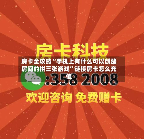 房卡全攻略“手机上有什么可以创建房间的拼三张游戏”链接房卡怎么充值-第2张图片