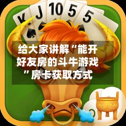 给大家讲解“能开好友房的斗牛游戏	”房卡获取方式-第3张图片
