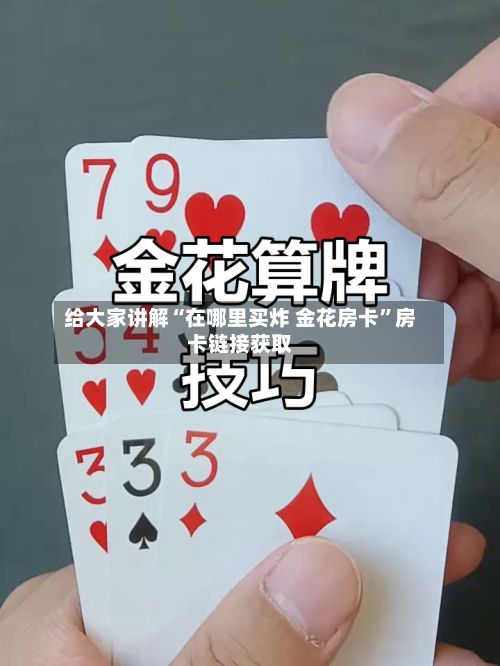 给大家讲解“在哪里买炸 金花房卡”房卡链接获取