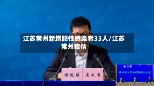 江苏常州新增阳性感染者33人/江苏常州疫情