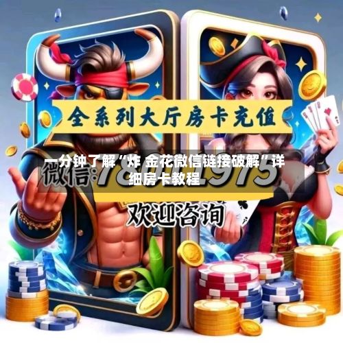 一分钟了解“炸 金花微信链接破解”详细房卡教程-第2张图片